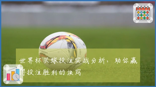 世界杯买球投注实战分析，助你赢得投注胜利的诀窍