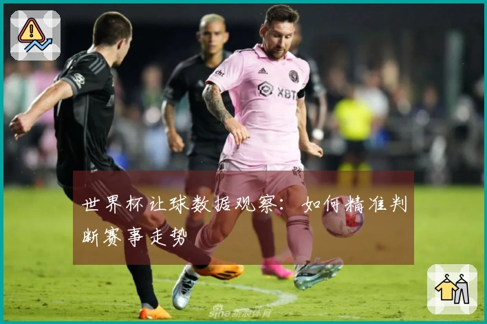 世界杯让球数据观察：如何精准判断赛事走势