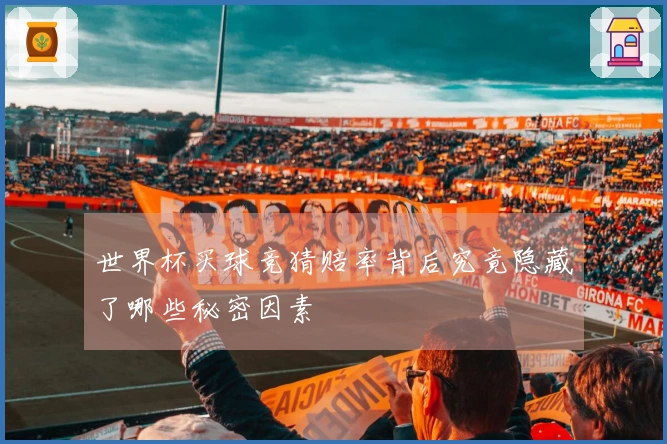 世界杯买球竞猜赔率背后究竟隐藏了哪些秘密因素
