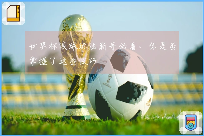 世界杯滚球玩法新手必看，你是否掌握了这些技巧