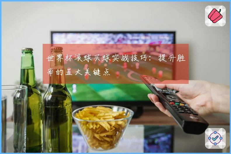 世界杯滚球买球实战技巧：提升胜率的五大关键点