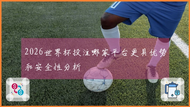 2026世界杯投注哪家平台更具优势和安全性分析