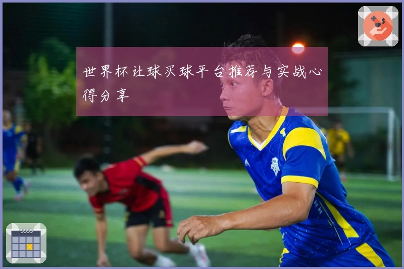 世界杯让球买球平台推荐与实战心得分享