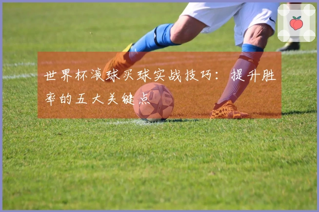 世界杯滚球买球实战技巧：提升胜率的五大关键点