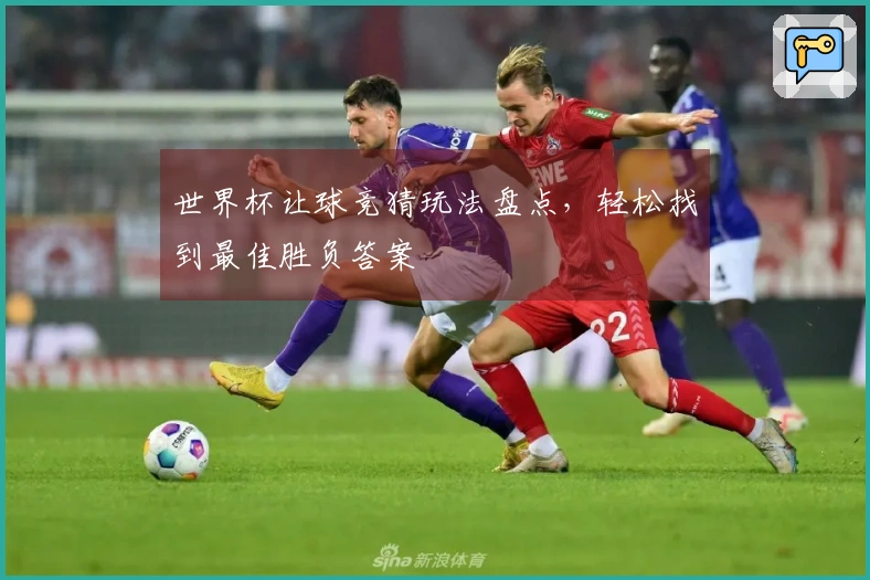 世界杯让球竞猜玩法盘点，轻松找到最佳胜负答案