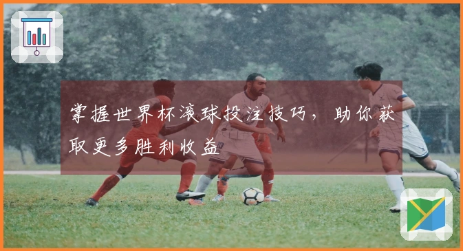 掌握世界杯滚球投注技巧，助你获取更多胜利收益