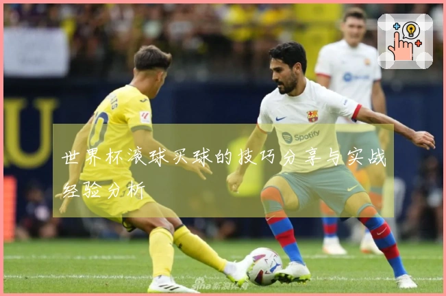 世界杯滚球买球的技巧分享与实战经验分析