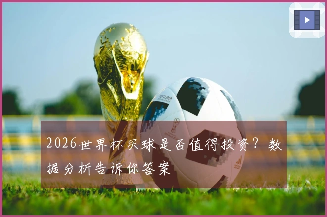 2026世界杯买球是否值得投资？数据分析告诉你答案