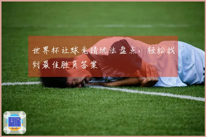 世界杯让球竞猜玩法盘点，轻松找到最佳胜负答案
