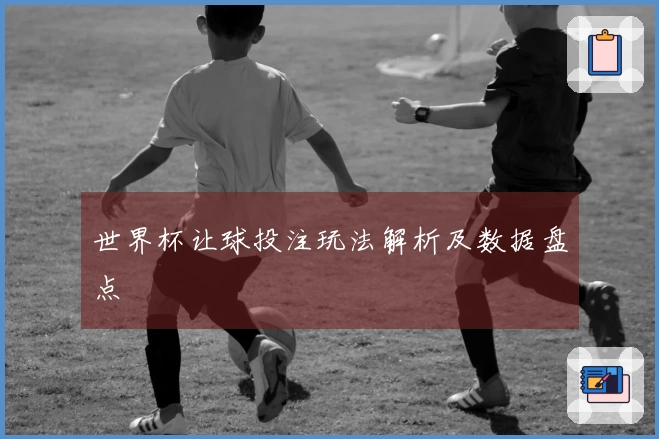 世界杯让球投注玩法解析及数据盘点