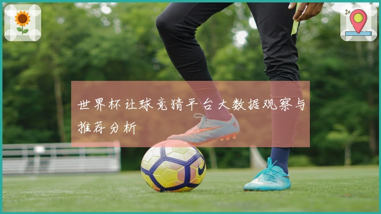 世界杯让球竞猜平台大数据观察与推荐分析
