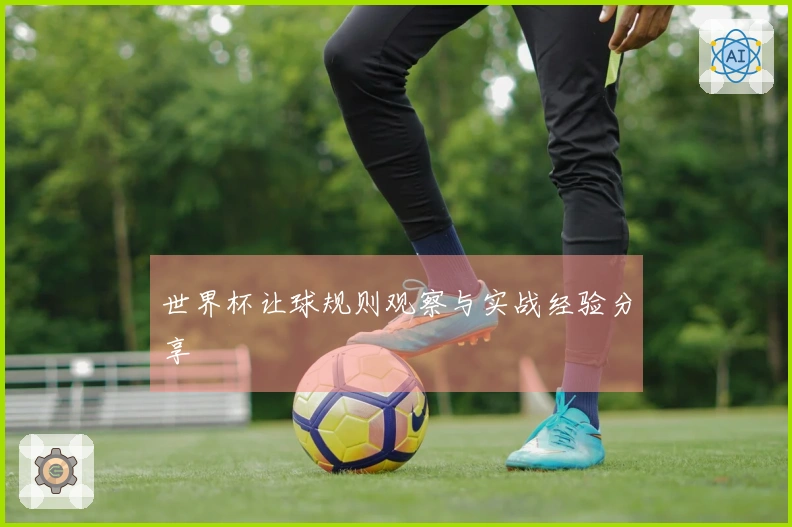 世界杯让球规则观察与实战经验分享