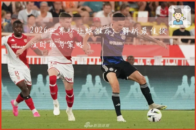 2026世界杯让球推荐：解析最佳投注时机与策略