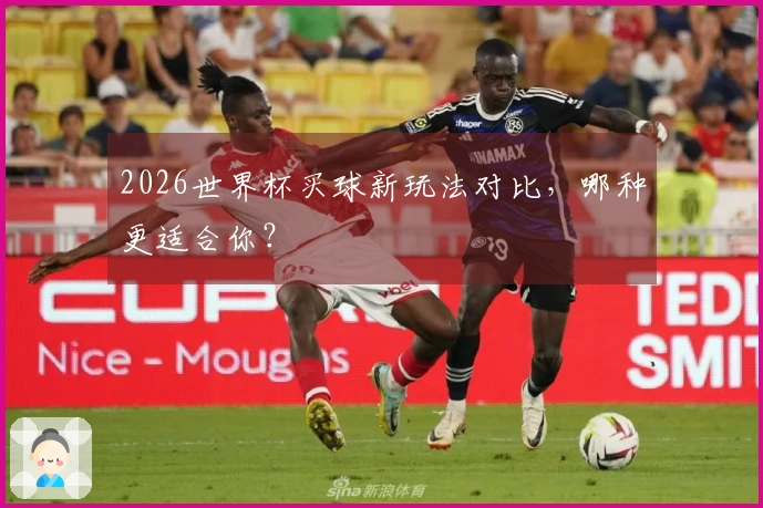 2026世界杯买球新玩法对比，哪种更适合你？