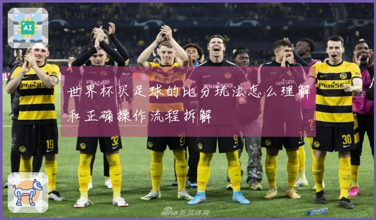 世界杯买足球的比分玩法怎么理解和正确操作流程拆解