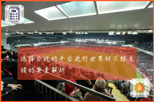 选择合适的平台进行世界杯买球竞猜的要素解析