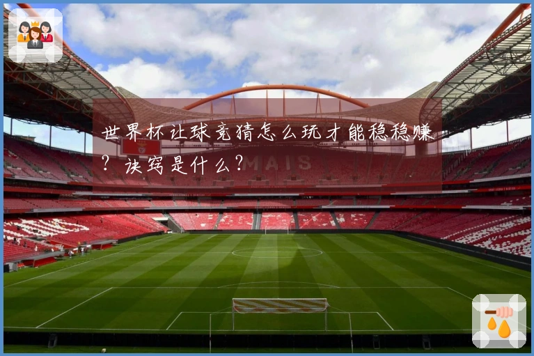 世界杯让球竞猜怎么玩才能稳稳赚？诀窍是什么？