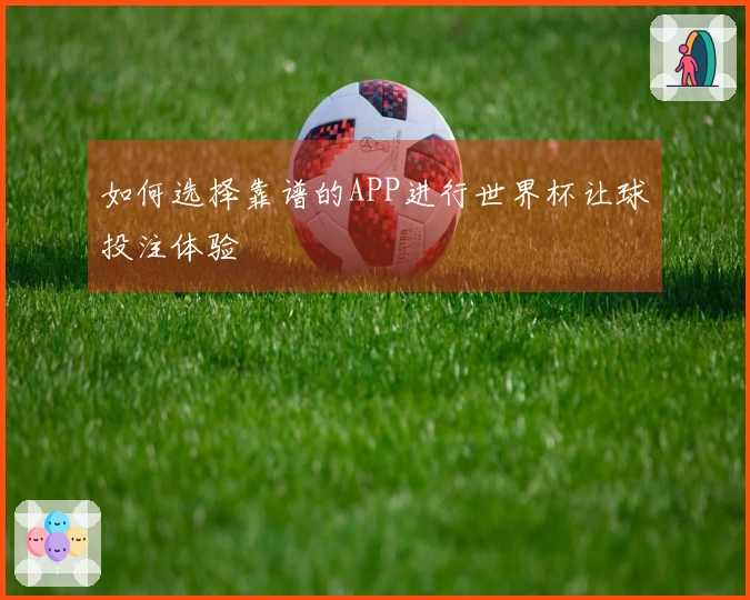 如何选择靠谱的APP进行世界杯让球投注体验
